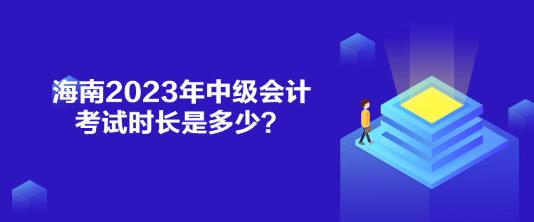 海南2023年中級會(huì)計(jì)考試時(shí)長是多少？