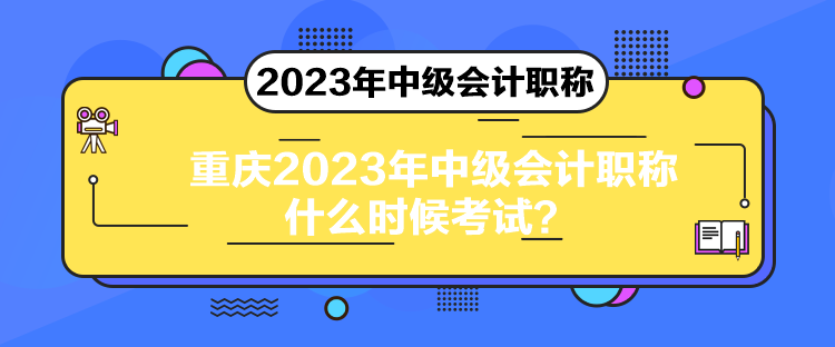 重慶2023年中級(jí)會(huì)計(jì)職稱什么時(shí)候考試？
