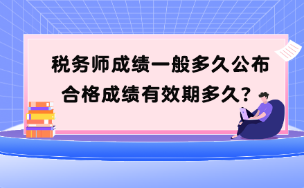 稅務(wù)師成績一般多久公布？合格成績有效期多久？