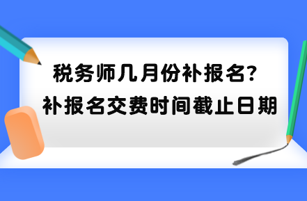 稅務師幾月份補報名？補報名交費時間截止日期到哪天？