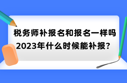 稅務(wù)師補(bǔ)報(bào)名和報(bào)名一樣嗎？2023年什么時(shí)候能補(bǔ)報(bào)？