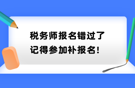 稅務(wù)師報名錯過了記得參加補報名！