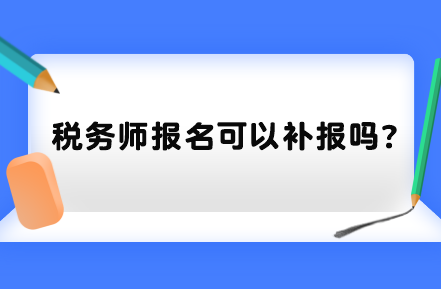 稅務(wù)師報名可以補報嗎？
