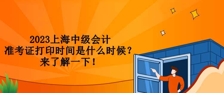 2023上海中級(jí)會(huì)計(jì)準(zhǔn)考證打印時(shí)間是什么時(shí)候？來(lái)了解一下！
