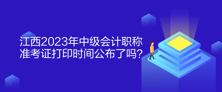 江西2023年中級會計職稱準(zhǔn)考證打印時間公布了嗎？