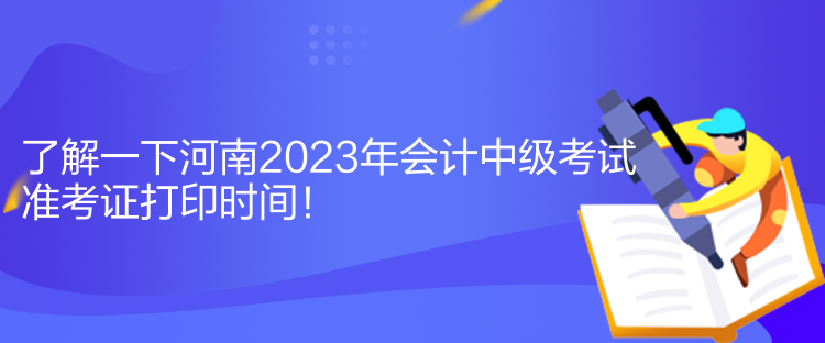 了解一下河南2023年會計(jì)中級考試準(zhǔn)考證打印時間！