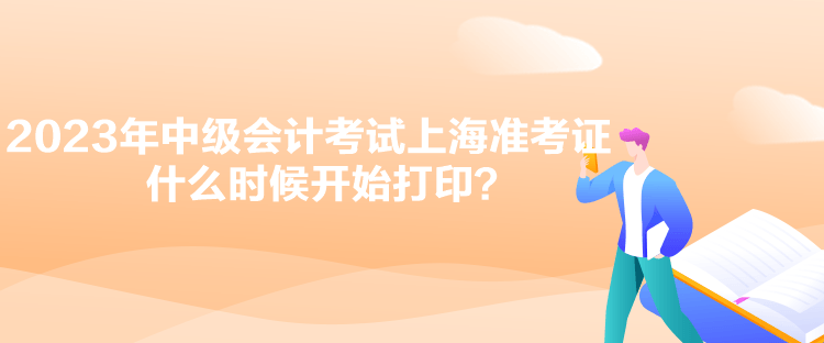 2023年中級會計考試上海準(zhǔn)考證什么時候開始打印？