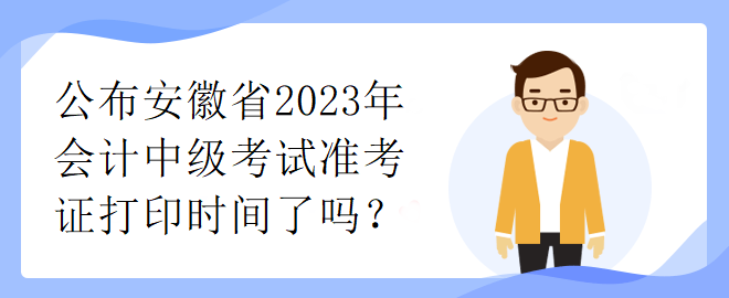 公布安徽省2023年會計中級考試準考證打印時間了嗎？