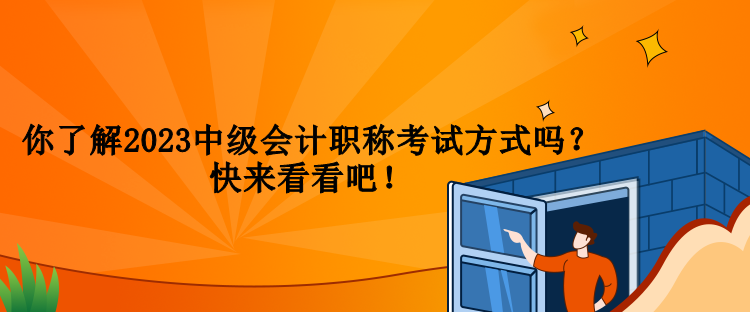 你了解2023中級會計職稱考試方式嗎？快來看看吧！