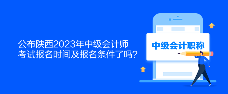 公布陜西2023年中級(jí)會(huì)計(jì)師考試報(bào)名時(shí)間及報(bào)名條件了嗎？