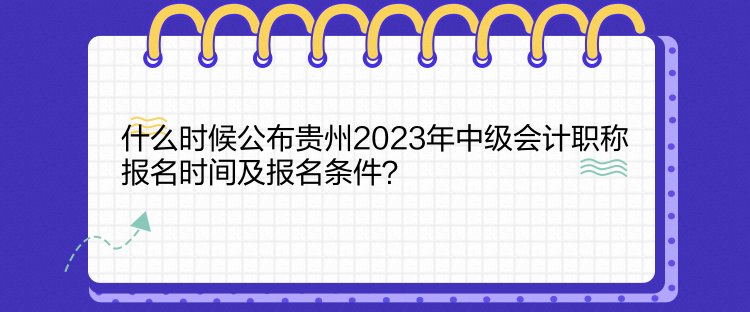 什么時(shí)候公布貴州2023年中級(jí)會(huì)計(jì)職稱報(bào)名時(shí)間及報(bào)名條件？