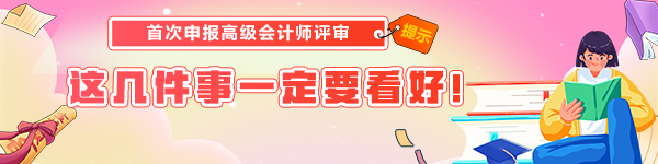 首次申報(bào)高級(jí)會(huì)計(jì)師評(píng)審 這幾件事一定要看好！