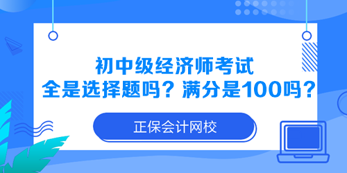 初中級(jí)經(jīng)濟(jì)師考試全是選擇題嗎？滿(mǎn)分是100分嗎？