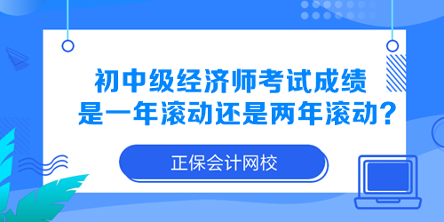 初中級經(jīng)濟師考試成績是一年滾動還是兩年滾動？
