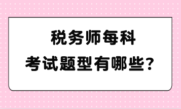 稅務(wù)師每科考試題型有哪些？