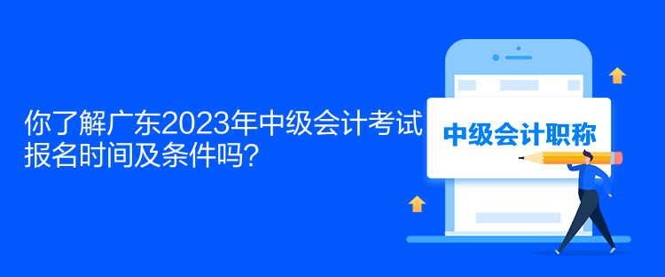 你了解廣東2023年中級(jí)會(huì)計(jì)考試報(bào)名時(shí)間及條件嗎？