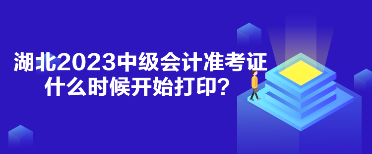 湖北2023中級會計準考證什么時候開始打印？