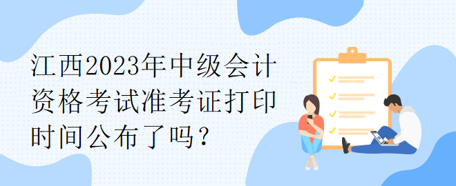 江西2023年中級(jí)會(huì)計(jì)資格考試準(zhǔn)考證打印時(shí)間公布了嗎？