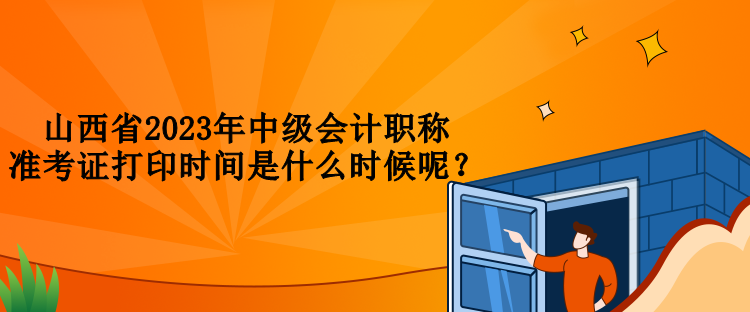 山西省2023年中級會計職稱準考證打印時間是什么時候呢？