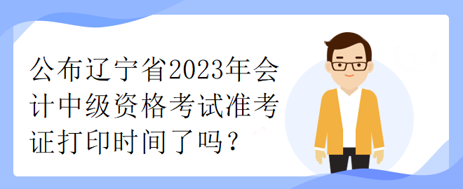 公布遼寧省2023年會計中級資格考試準(zhǔn)考證打印時間了嗎？