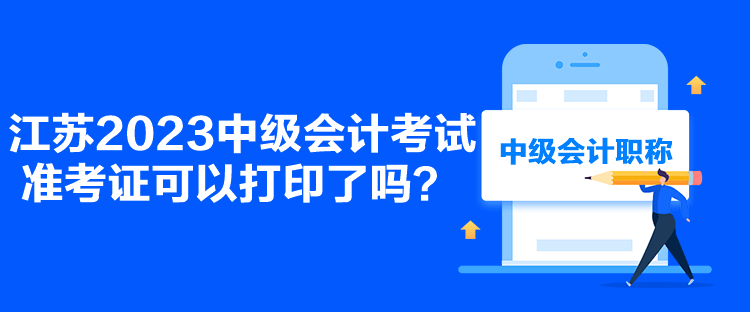 江蘇2023中級會計考試準(zhǔn)考證可以打印了嗎？