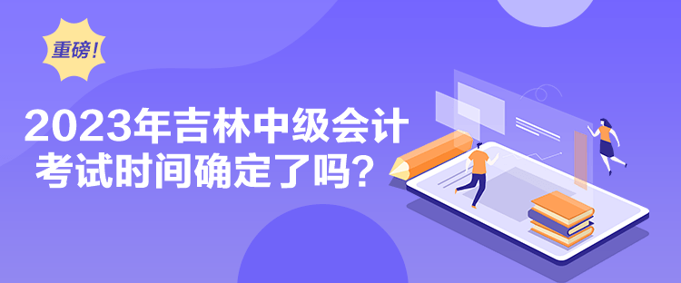 2023年吉林中級會計考試時間確定了嗎？