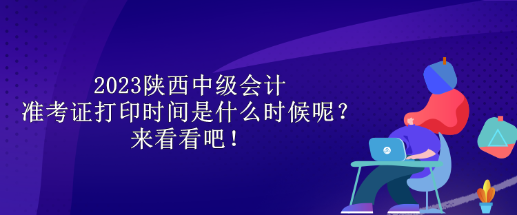 2023陜西中級會計準考證打印時間是什么時候呢？來看看吧！