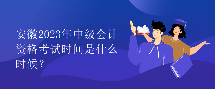 安徽2023年中級(jí)會(huì)計(jì)資格考試時(shí)間是什么時(shí)候？
