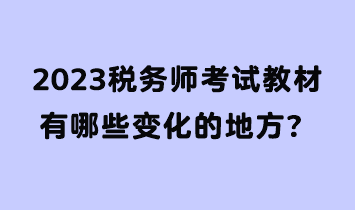 2023稅務(wù)師考試教材有哪些變化的地方？