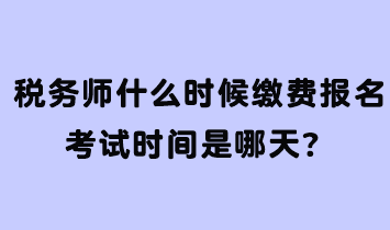 稅務師什么時候繳費報名考試時間是哪天？