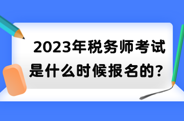 2023年稅務(wù)師考試是什么時(shí)候報(bào)名的？