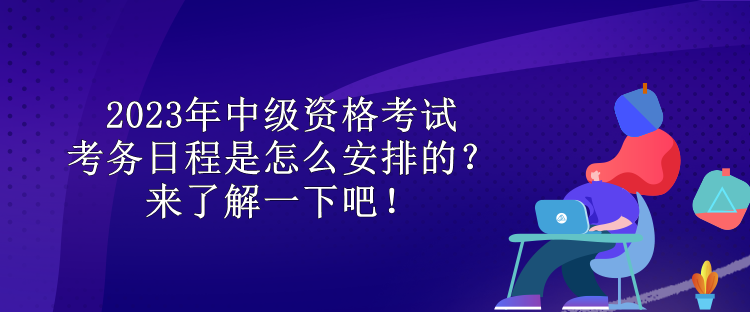2023年中級(jí)資格考試考務(wù)日程是怎么安排的？來(lái)了解一下吧！