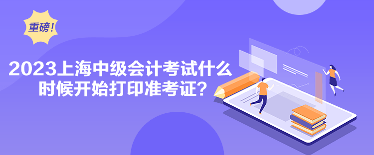 2023上海中級(jí)會(huì)計(jì)考試什么時(shí)候開始打印準(zhǔn)考證？