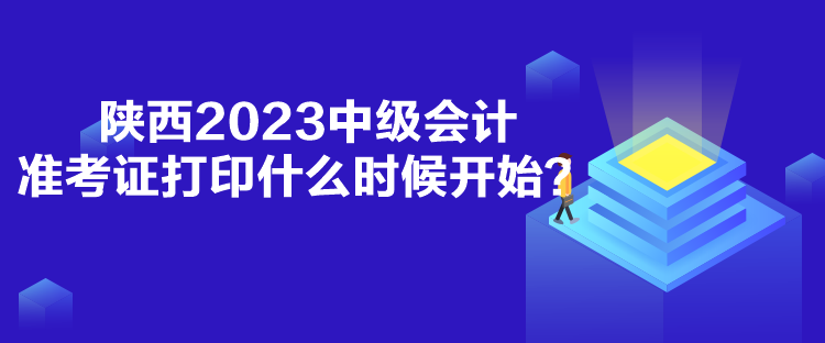 陜西2023中級(jí)會(huì)計(jì)準(zhǔn)考證打印什么時(shí)候開(kāi)始？
