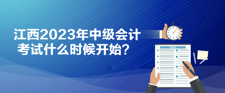 江西2023年中級(jí)會(huì)計(jì)考試什么時(shí)候開始？