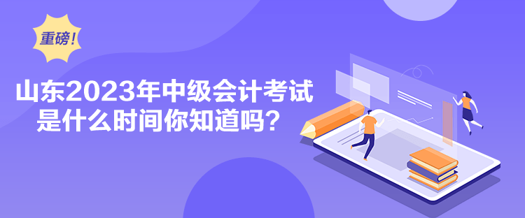 山東2023年中級(jí)會(huì)計(jì)考試是什么時(shí)間你知道嗎？