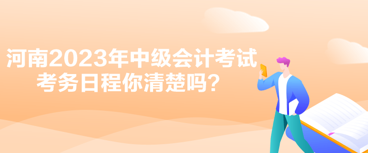 河南2023年中級會計(jì)考試考務(wù)日程你清楚嗎？