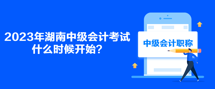 2023年湖南中級會計考試什么時候開始？