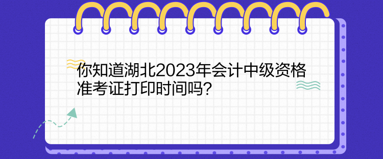 你知道湖北2023年會(huì)計(jì)中級(jí)資格準(zhǔn)考證打印時(shí)間嗎？
