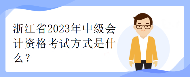 浙江省2023年中級(jí)會(huì)計(jì)資格考試方式是什么？