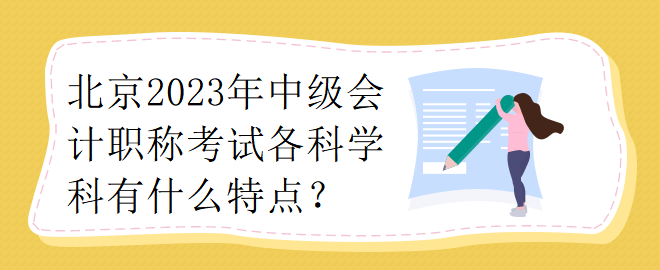 北京2023年中級(jí)會(huì)計(jì)職稱考試各科學(xué)科有什么特點(diǎn)？