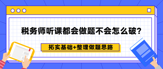 稅務(wù)師聽課都會做題不會怎么破？