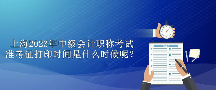 上海2023年中級會計職稱考試準考證打印時間是什么時候呢？