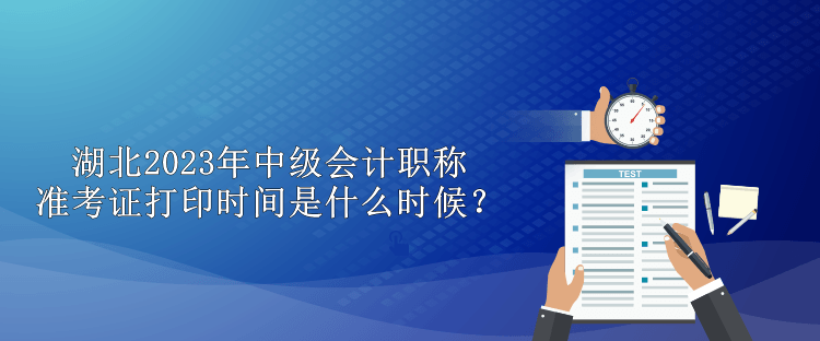 湖北2023年中級會(huì)計(jì)職稱準(zhǔn)考證打印時(shí)間是什么時(shí)候？