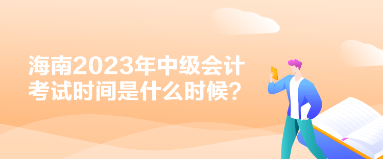 海南2023年中級(jí)會(huì)計(jì)考試時(shí)間是什么時(shí)候？