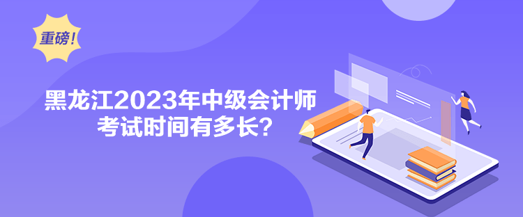 黑龍江2023年中級(jí)會(huì)計(jì)師考試時(shí)間有多長(zhǎng)？