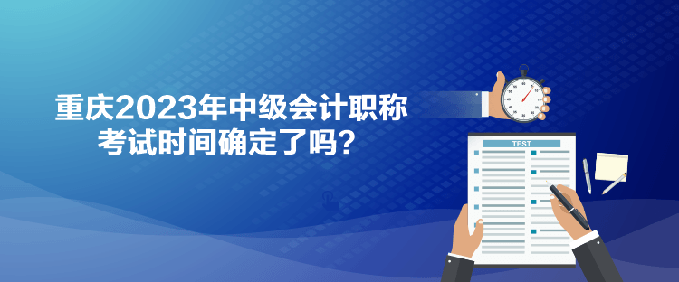 重慶2023年中級(jí)會(huì)計(jì)職稱考試時(shí)間確定了嗎？