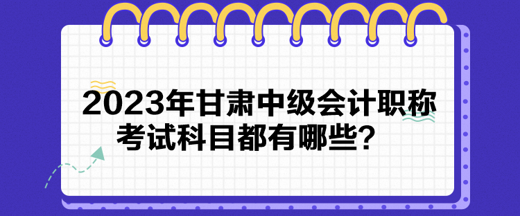 2023年甘肅中級(jí)會(huì)計(jì)職稱考試科目都有哪些？