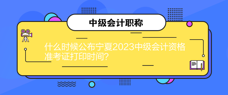 什么時(shí)候公布寧夏2023中級(jí)會(huì)計(jì)資格準(zhǔn)考證打印時(shí)間？