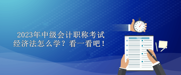 2023年中級(jí)會(huì)計(jì)職稱考試經(jīng)濟(jì)法怎么學(xué)？看一看吧！